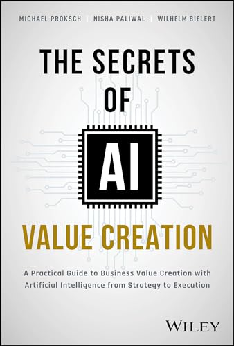 The Secrets of AI Value Creation: A Practical Guide to Business Value Creation with Artificial Intelligence from Strategy to Execution von Wiley