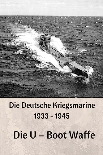 Die Deutsche Kriegsmarine 1933 - 1945: Die U – Boot Waffe Die Deutsche Kriegsmarine 1933 - 1945: Die U – Boot Waffe von CREATESPACE