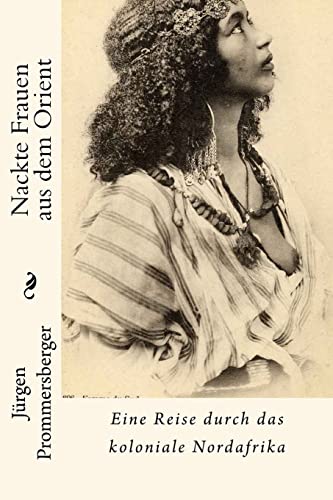 Nackte Frauen aus dem Orient: Eine Reise durch das koloniale Nordafrika von Createspace Independent Publishing Platform
