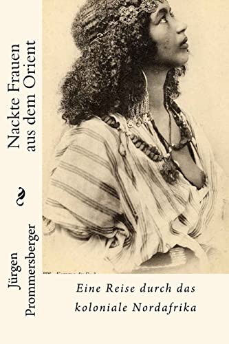 Nackte Frauen aus dem Orient: Eine Reise durch das koloniale Nordafrika von CREATESPACE