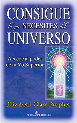 Consigue lo que necesites del universo: Accede al poder de tu Yo Superior