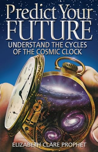 Predict Your Future: Understand The Cycles Of The Cosmic Clock (Climb the Highest Mountain)