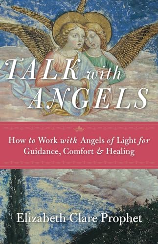 Talk with Angels: How to Work with Angels of Light for Guidance, Comfort and Healing Talk with Angels: How to Work with Angels of Light for Guidance, Comfort and Healing