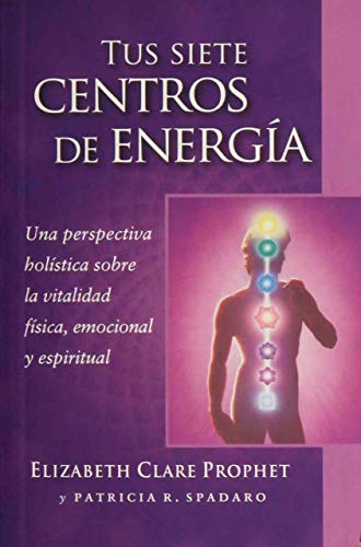 Tus siete centros de energía / Your Seven Energy Centers: Una Perspectiva Holística Sobre La Vitalidad Física, Emocional Y Espiritual / A Holistic ... Physical, Emotional and Spiritual Vitality