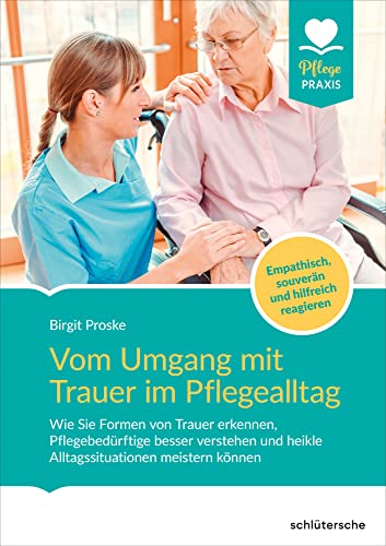Vom Umgang mit Trauer im Pflegealltag: Wie Sie Formen von Trauer erkennen, Pflegebedürftige besser verstehen und heikle Alltagssituationen meistern können Vom Umgang mit Trauer im Pflegealltag: Wie Sie Formen von Trauer erkennen, Pflegebedürftige besser verstehen und heikle Alltagssituationen meistern können von Schlütersche
