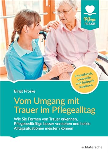 Vom Umgang mit Trauer im Pflegealltag: Wie Sie Formen von Trauer erkennen, Pflegebedürftige besser verstehen und heikle Alltagssituationen meistern können Vom Umgang mit Trauer im Pflegealltag: Wie Sie Formen von Trauer erkennen, Pflegebedürftige besser verstehen und heikle Alltagssituationen meistern können