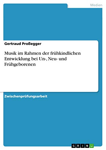 Musik im Rahmen der frühkindlichen Entwicklung bei Un-, Neu- und Frühgeborenen von GRIN Verlag