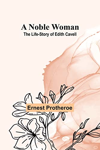 A Noble Woman: The Life-Story of Edith Cavell von Alpha Editions