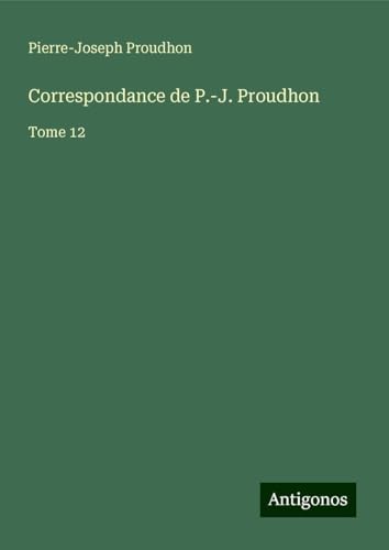 Correspondance de P.-J. Proudhon: Tome 12 Correspondance de P.-J. Proudhon: Tome 12 von Antigonos Verlag