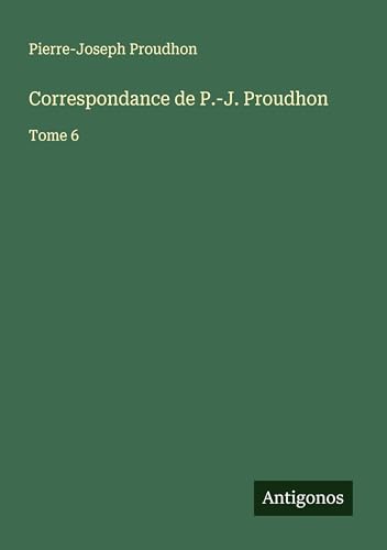 Correspondance de P.-J. Proudhon: Tome 6 Correspondance de P.-J. Proudhon: Tome 6 von Antigonos Verlag