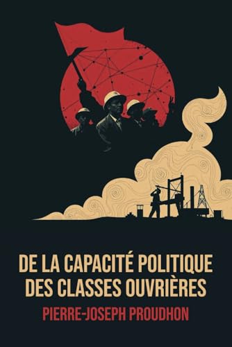 De la Capacité politique des classes ouvrières - Édition Intégrale - Annotée d'une biographie de Pierre-Joseph Proudhon - Anarchisme politique et critique du capitalisme De la Capacité politique des classes ouvrières - Édition Intégrale - Annotée d'une biographie de Pierre-Joseph Proudhon - Anarchisme politique et critique du capitalisme von Independently published