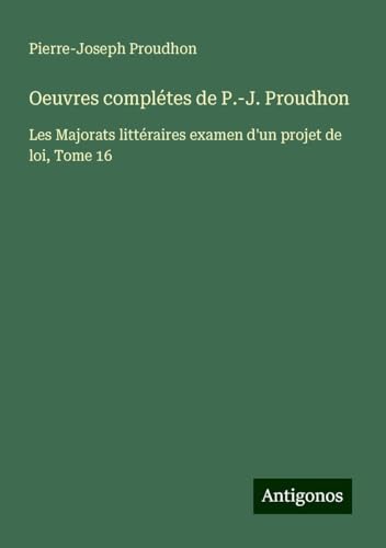 Oeuvres complétes de P.-J. Proudhon: Les Majorats littéraires examen d'un projet de loi, Tome 16 Oeuvres complétes de P.-J. Proudhon: Les Majorats littéraires examen d'un projet de loi, Tome 16 von Antigonos Verlag
