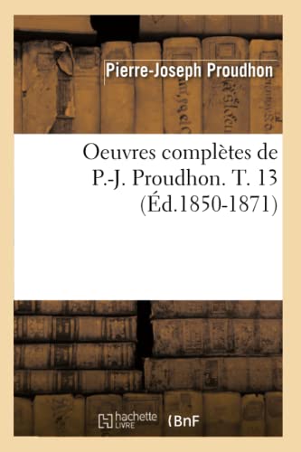 Oeuvres complètes de P.-J. Proudhon. T. 13 (Éd.1850-1871) (Sciences Sociales) von Hachette Livre - BNF