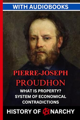 Pierre-Joseph Proudhon: What is Property? An Inquiry into the Principle of Right and of Government; System of Economical Contradictions. Or, The Philosophy of Misery (History of Anarchy) von Independently published