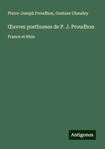 ¿uvres posthumes de P. J. Proudhon: France et Rhin ¿uvres posthumes de P. J. Proudhon: France et Rhin von Antigonos Verlag
