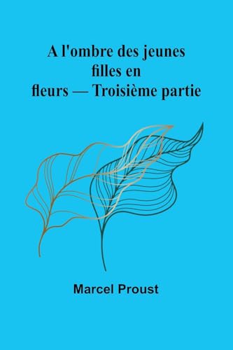 A l'ombre des jeunes filles en fleurs - Troisième partie A l'ombre des jeunes filles en fleurs - Troisième partie von Alpha Edition