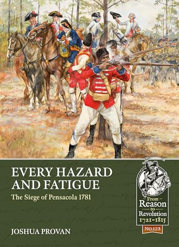 Every Hazard and Fatigue: The Siege of Pensacola, 1781 (From Reason to Revolution, Band 123)