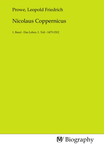 Nicolaus Coppernicus: 1. Band - Das Leben, 1. Teil - 1473-1512 von MV-Biography