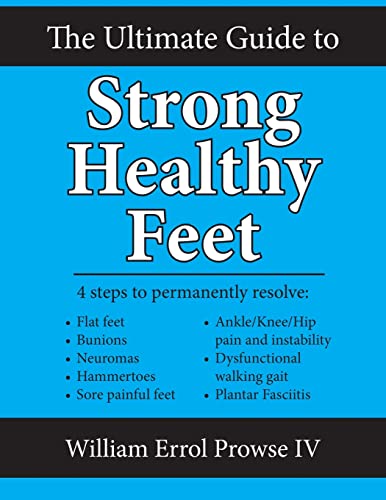 The Ultimate Guide to Strong Healthy Feet: Permanently fix flat feet, bunions, neuromas, chronic joint pain, hammertoes, sesamoiditis, toe crowding, hallux limitus and plantar fasciitis