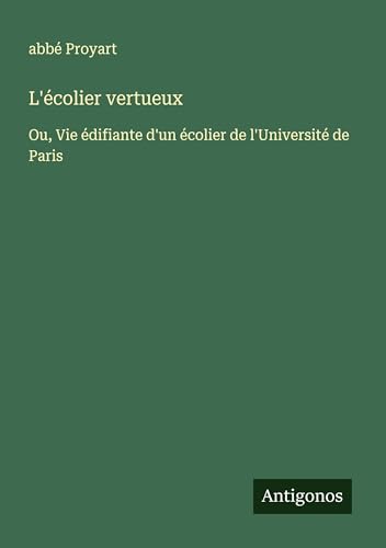 L'écolier vertueux: Ou, Vie édifiante d'un écolier de l'Université de Paris von Antigonos Verlag