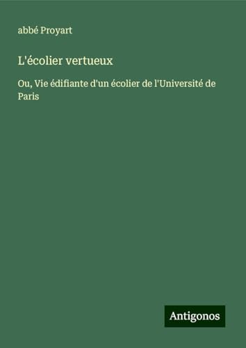 L'écolier vertueux: Ou, Vie édifiante d'un écolier de l'Université de Paris von Antigonos Verlag
