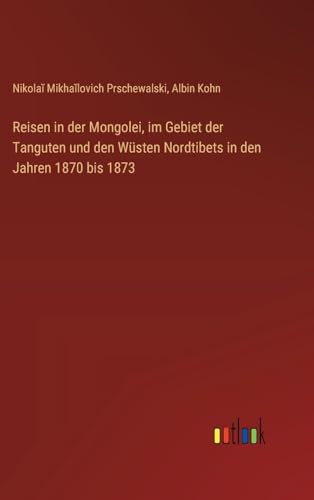 Reisen in der Mongolei, im Gebiet der Tanguten und den Wüsten Nordtibets in den Jahren 1870 bis 1873 von Outlook Verlag
