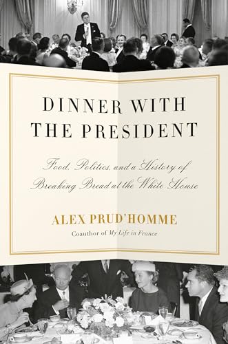Dinner with the President: Food, Politics, and a History of Breaking Bread at the White House