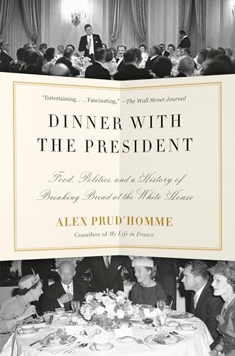 Dinner with the President: Food, Politics, and a History of Breaking Bread at the White House Dinner with the President: Food, Politics, and a History of Breaking Bread at the White House