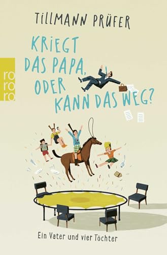 Kriegt das Papa, oder kann das weg?: Ein Vater und vier Töchter von Rowohlt