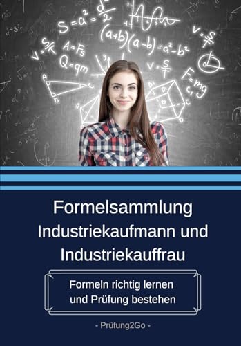 Formelsammlung Industriekaufmann und Industriekauffrau:: Formeln richtig lernen und Prüfung bestehen Formelsammlung Industriekaufmann und Industriekauffrau:: Formeln richtig lernen und Prüfung bestehen