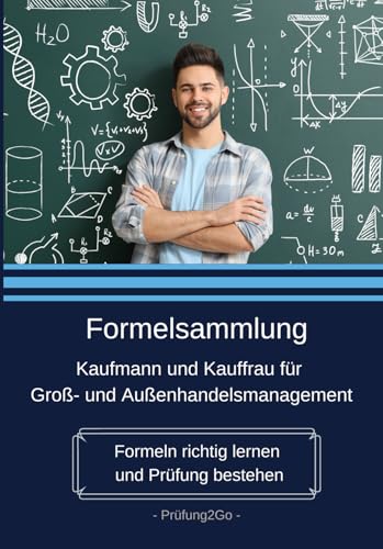 Formelsammlung Kaufmann und Kauffrau für Groß- und Außenhandelsmanagement: Formeln richtig lernen und Prüfung bestehen Formelsammlung Kaufmann und Kauffrau für Groß- und Außenhandelsmanagement: Formeln richtig lernen und Prüfung bestehen