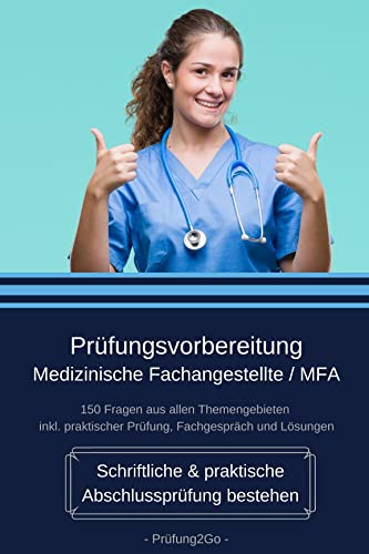 Prüfungsvorbereitung Medizinische Fachangestellte / MFA - Schriftliche & praktische Abschlussprüfung bestehen - 150 Fragen aus allen Themengebieten inkl. praktischer Prüfung, Fachgespräch und Lösungen