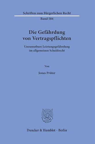 Die Gefährdung von Vertragspflichten: Unzumutbare Leistungsgefährdung im allgemeinen Schuldrecht (Schriften zum Bürgerlichen Recht) von Duncker & Humblot