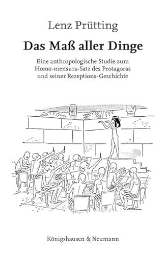 Das Maß aller Dinge: Eine anthropologische Studie zum Homo-mensura-Satz des Protagoras und seiner Rezeptions-Geschichte von Königshausen u. Neumann