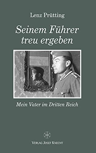 Seinem Führer treu ergeben: Mein Vater im Dritten Reich