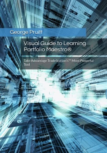 Visual Guide to Learning Portfolio Maestro®: Take Advantage TradeStation's™ Most Powerful Tool: Take Advantage TradeStation's(TM) Most Powerful Tool