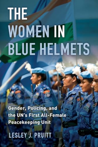 Women in Blue Helmets: Gender, Policing, and the UN's First All-Female Peacekeeping Unit