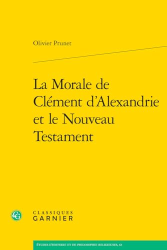 La Morale De Clement D'alexandrie Et Le Nouveau Testament (Etudes D'histoire Et De Philosophie Religieuses, 61) von Classiques Garnier