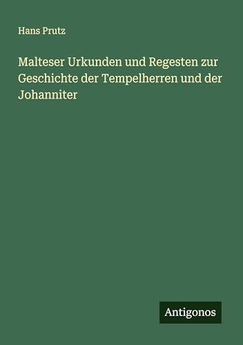 Malteser Urkunden und Regesten zur Geschichte der Tempelherren und der Johanniter von Antigonos Verlag