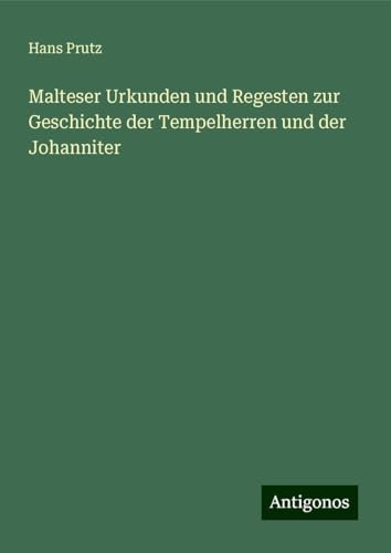 Malteser Urkunden und Regesten zur Geschichte der Tempelherren und der Johanniter von Antigonos Verlag