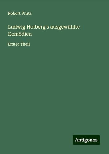 Ludwig Holberg's ausgewählte Komödien: Erster Theil von Antigonos Verlag
