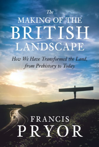The Making of the British Landscape: How We Have Transformed the Land, from Prehistory to Today