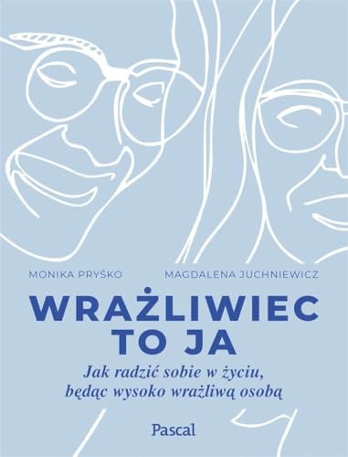 Wrażliwiec to ja: Jak radzić sobie w życiu, będąc wysoko wrażliwą osobą