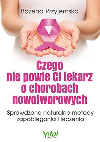 Czego nie powie Ci lekarz o chorobach nowotworowych: Sprawdzone naturalne metody zapobiegania i leczenia von Vital