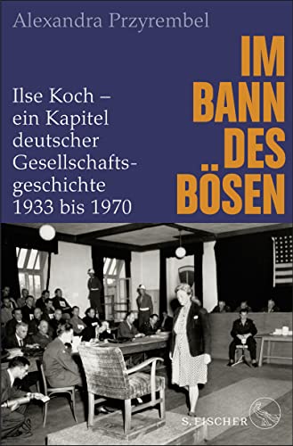 Im Bann des Bösen: Ilse Koch – ein Kapitel deutscher Gesellschaftsgeschichte 1933 bis 1970 von S. FISCHER
