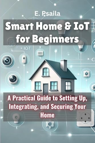 Smart Home & IoT for Beginners: A Practical Guide to Setting Up, Integrating, and Securing Your Home von Independently Published