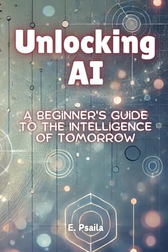 Unlocking AI: A Beginner's Guide to the Intelligence of Tomorrow von Independently Published