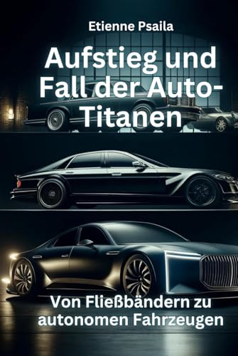 Aufstieg und Fall der Auto-Titanen: Von Fließbändern zu autonomen Fahrzeugen (Bücher über Autos und Motorräder.)