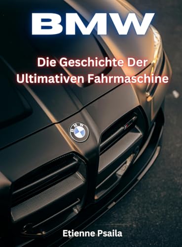 BMW: Die Geschichte Der Ultimativen Fahrmaschine BMW: Die Geschichte Der Ultimativen Fahrmaschine