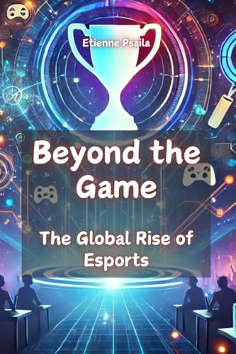 Beyond the Game: The Global Rise of Esports Beyond the Game: The Global Rise of Esports von Independently Published